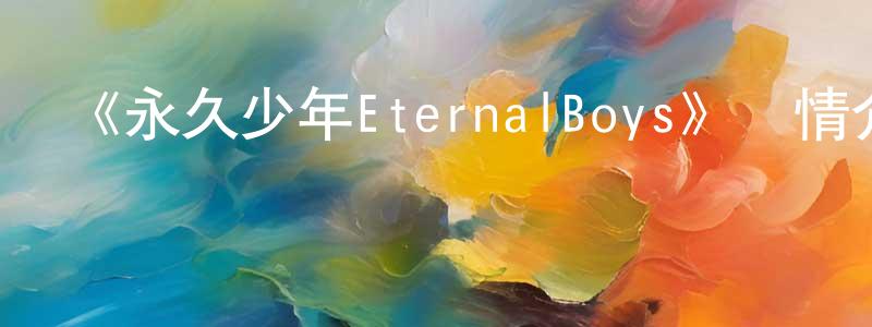 陳美嬌發布《永久少年EternalBoys》詳情介紹_永久少年EternalBoys已完結在線觀看_永久少年EternalBoys迅雷下載_日漫